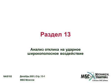 NAS102 Декабрь 2001, Стр. 13-1 MSC Moscow MSC Moscow Раздел 13 Анализ отклика на ударное широкополосное воздействие.