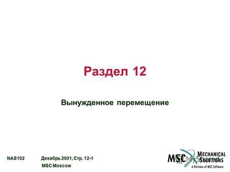 NAS102 Декабрь 2001, Стр. 12-1 MSC Moscow MSC Moscow Раздел 12 Вынужденное перемещение.
