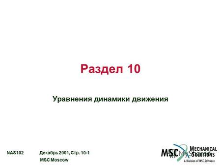NAS102 Декабрь 2001, Стр. 10-1 MSC Moscow MSC Moscow Раздел 10 Уравнения динамики движения.