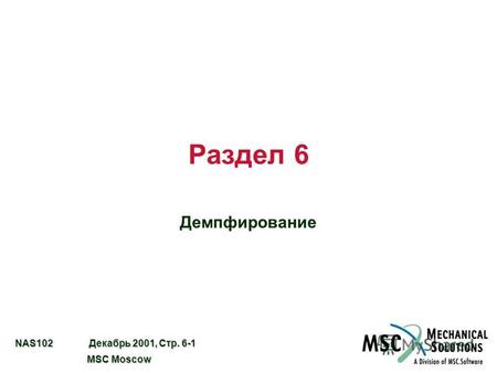 NAS102 Декабрь 2001, Стр. 6-1 MSC Moscow MSC Moscow Раздел 6 Демпфирование.