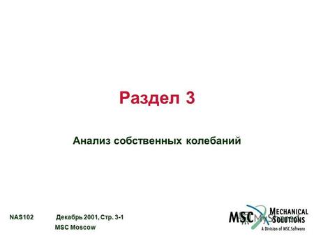NAS102 Декабрь 2001, Стр. 3-1 MSC Moscow MSC Moscow Раздел 3 Анализ собственных колебаний.