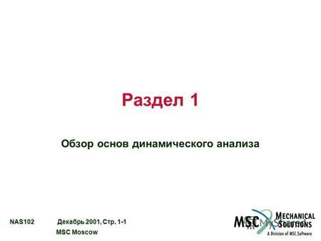 NAS102 Декабрь 2001, Стр. 1-1 MSC Moscow MSC Moscow Раздел 1 Обзор основ динамического анализа.
