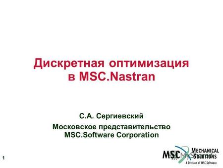 1 Дискретная оптимизация в MSC.Nastran С.А. Сергиевский Московское представительство MSC.Software Corporation.