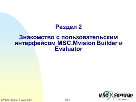 S2-1MVI320, Section 2, June 2001 Раздел 2 Знакомство с пользовательским интерфейсом MSC.Mvision Builder и Evaluator.