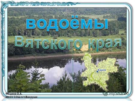 Мёшина О.А. МКОУ СОШ пгт.Вахруши. В Кировской области насчитывается 19.753 реки, общей протяженностью 66,65 тыс. км 2. Имеется 4.500 озер.