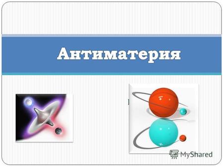 Работу выполнила. Антиматерия материя, состоящая из античастиц состоящая из античастиц Антиматерия материя, состоящая из античастиц состоящая из античастиц.