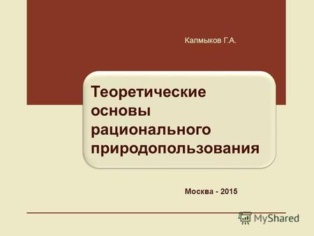 Теоретические основы рационального природопользования Калмыков Г.А. Москва - 2015.
