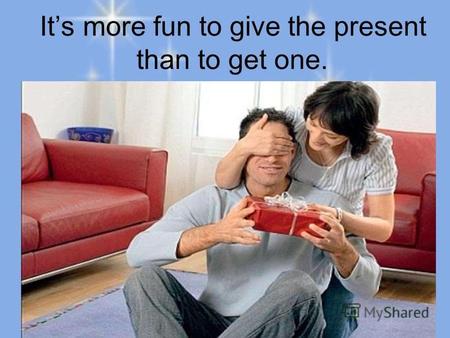 Its more fun to give the present than to get one..