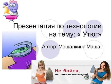 Презентация по технологии на тему: « Утюг» Автор: Мешалкина Маша.