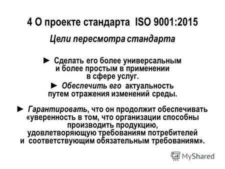 4 О проекте стандарта ISO 9001:2015 Цели пересмотра стандарта Сделать его более универсальным и более простым в применении в сфере услуг. Обеспечить его.