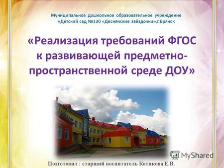 Муниципальное дошкольное образовательное учреждение «Детский сад 130 «Деснянские звёздочки»,г.Брянск «Реализация требований ФГОС к развивающей предметно-