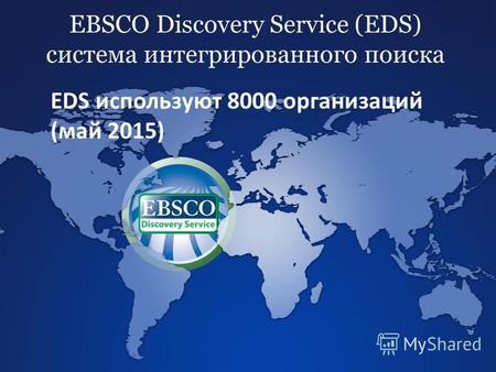 EBSCO Discovery Service (EDS) система интегрированного поиска EDS используют 8000 организаций (май 2015)