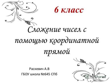 Сложение чисел с помощью координатной прямой Раскевич А.В ГБОУ школа 645 СПб 6 класс.