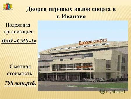 Дворец игровых видов спорта в г. Иваново Подрядная организация: ОАО «СМУ-1» Сметная стоимость: 798 млн.руб.