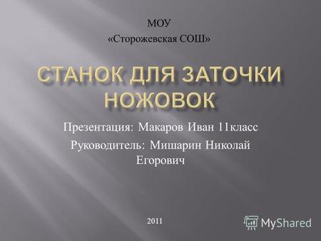 Презентация : Макаров Иван 11 класс Руководитель : Мишарин Николай Егорович МОУ « Сторожевская СОШ » 2011.