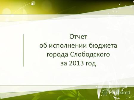 Отчет об исполнении бюджета города Слободского за 2013 год.