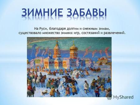На Руси, благодаря долгим и снежным зимам, существовало множество зимних игр, состязаний и развлечений.