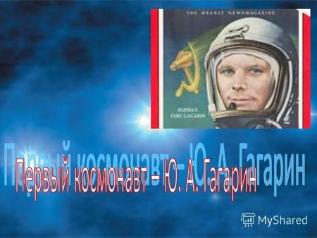 12 апреля 1961 г. планету потрясла неожиданная весть: Человек в космосе! Русский, советский! Многовековая мечта людей о полете к звездам сбылась.