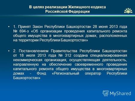 В целях реализации Жилищного кодекса Российской Федерации 1. Принят Закон Республики Башкортостан 28 июня 2013 года 694-з «Об организации проведения капитального.