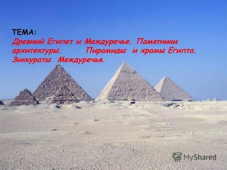 ТЕМА: Древний Египет и Междуречье. Памятники архитектуры. Пирамиды и храмы Египта. Зиккураты Междуречья.