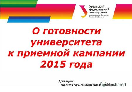 О готовности университета к приемной кампании 2015 года Докладчик Проректор по учебной работе С.Т. Князев.