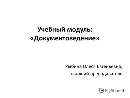 Учебный модуль: «Документоведение» Рыбина Олеся Евгеньевна, старший преподаватель.