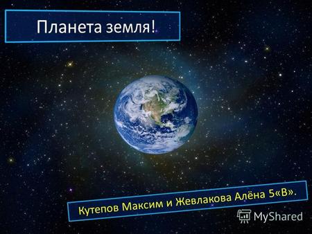 Кутепов Максим и Жевлакова Алёна 5«В».. Земля третья от Солнца планета. Пятая по размеру среди всех планет Солнечной системы. Она является также крупнейшей.