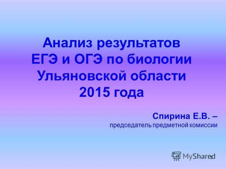 1 Анализ результатов ЕГЭ и ОГЭ по биологии Ульяновской области 2015 года Спирина Е.В. – председатель предметной комиссии.