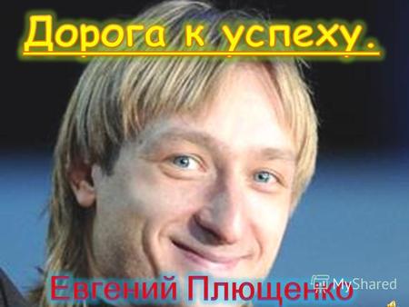 Родом из детства Евгений Плющенко родился 3 ноября 1982 года в поселке Солнечный Хабаровского края.