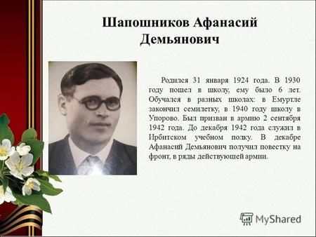 Шапошников Афанасий Демьянович Родился 31 января 1924 года. В 1930 году пошел в школу, ему было 6 лет. Обучался в разных школах: в Емуртле закончил семилетку,