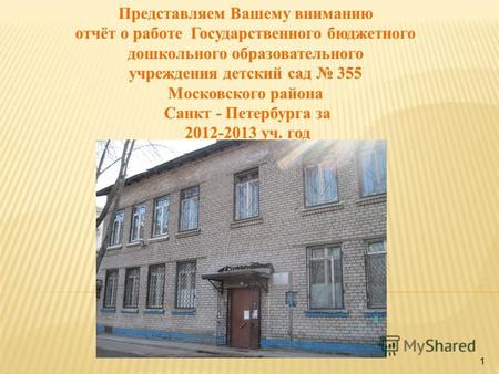 1 Представляем Вашему вниманию отчёт о работе Государственного бюджетного дошкольного образовательного учреждения детский сад 355 Московского района Санкт.