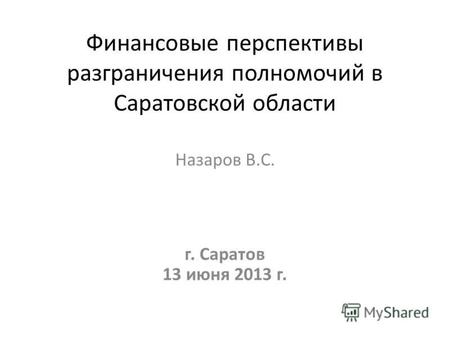 Финансовые перспективы разграничения полномочий в Саратовской области Назаров В.С. г. Саратов 13 июня 2013 г.