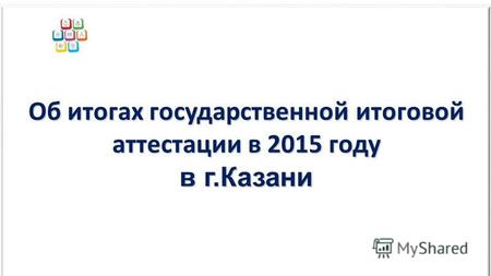Об итогах государственной итоговой аттестации в 2015 году в г.Казани.