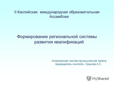 II Каспийская международная образовательная Ассамблея Формирование региональной системы развития квалификаций Астраханская торгово-промышленная палата,