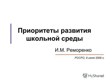 1 Приоритеты развития школьной среды И.М. Реморенко РОСРО, 9 июня 2009 г.