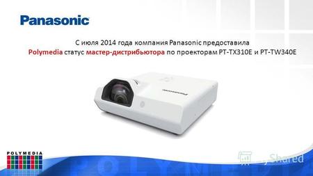 С июля 2014 года компания Panasonic предоставила Polymedia статус мастер-дистрибьютора по проекторам PT-TX310E и PT-TW340E.