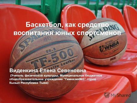 Баскетбол, как средство воспитания юных спортсменов Виденкина Елена Севеновна (Учитель физической культуры, Муниципальное бюджетное общеобразовательное.