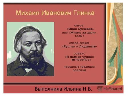 Выполнила Ильина Н.В.. Михаил Иванович Глинка родился 20 мая (1 июня) 1804 года в селе Новоспасском Смоленской губернии. В детстве он обучался игре на.