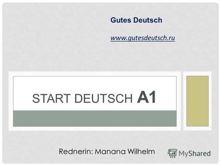 START DEUTSCH А 1 Gutes Deutsch www.gutesdeutsch.ru Rednerin: Manana Wilhelm.