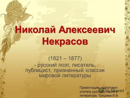 Николай Алексеевич Некрасов (1821 – 1877) - русский поэт, писатель, публицист, признанный классик мировой литературы Презентацию подготовил учитель русского.
