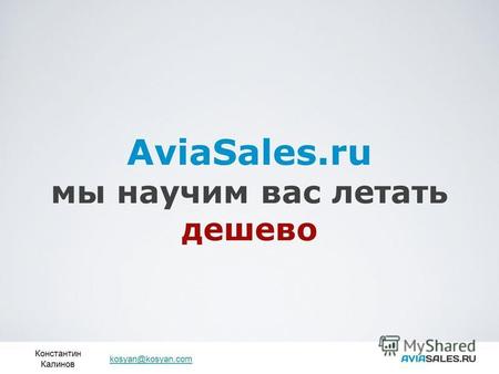 AviaSales.ru мы научим вас летать дешево Константин Калинов kosyan@kosyan.com.