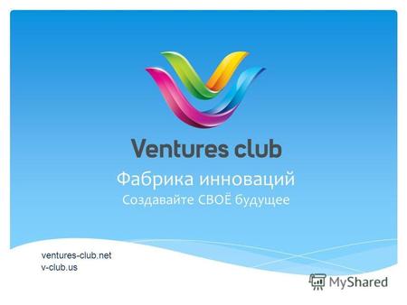 Фабрика инноваций ventures-club.net v-club.us Создавайте СВОЁ будущее.