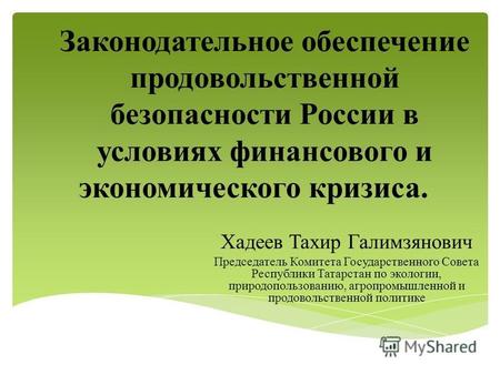 Законодательное обеспечение продовольственной безопасности России в условиях финансового и экономического кризиса. Хадеев Тахир Галимзянович Председатель.