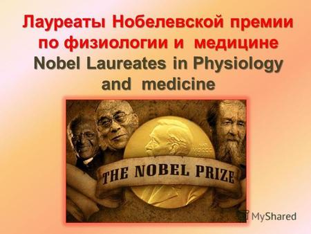 Лауреаты Нобелевской премии по физиологии и медицине Nobel Laureates in Physiology and medicine.