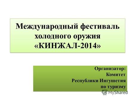 Международный фестиваль холодного оружия «КИНЖАЛ-2014» Организатор: Комитет Республики Ингушетия по туризму Организатор: Комитет Республики Ингушетия по.