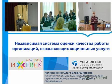 Независимая система оценки качества работы организаций, оказывающих социальные услуги Калиниченко Ольга Владимировна, начальник сектора комплексного анализа.