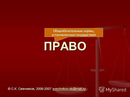 ПРАВО © С.К. Свечников, 2006-2007 svechnikov-sk@mail.rusvechnikov-sk@mail.ru Общеобязательные нормы, установленные государством.