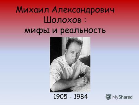 Михаил Александрович Шолохов : мифы и реальность 1905 - 1984.