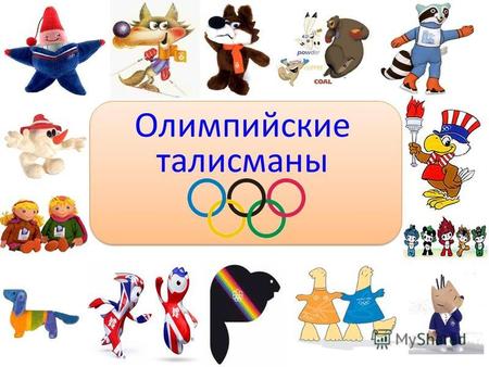 Олимпийские талисманы. Талисман для каждой Олимпиады выбирается принимающей страной по своему усмотрению. Обычно талисманом выбирается какое-либо животное.