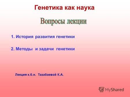 ГЕНЕТИКА КАК НАУКА     Лекция к.б.н. Тазабаевой К.А.